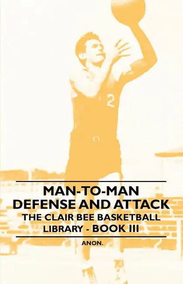 Man-To-Man Defense and Attack - The Clair Bee Basketball Library - Book III - Paperback