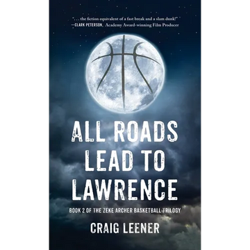 All Roads Lead to Lawrence: Book 2 of the Zeke Archer Basketball Trilogy - Hardcover